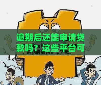 逾期后还能申请贷款吗？这些平台可能给你机会