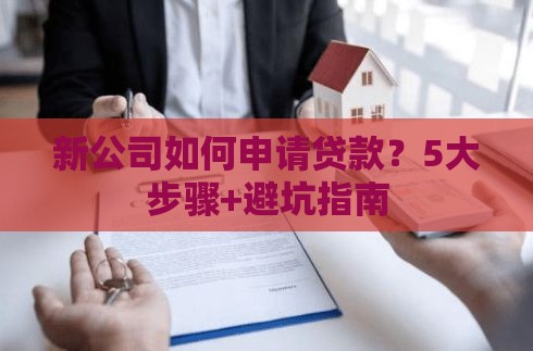 新公司如何申请贷款？5大步骤+避坑指南