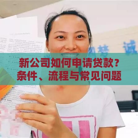 新公司如何申请贷款？条件、流程与常见问题全解析