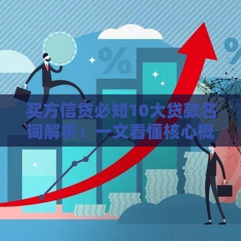 买方信贷必知10大贷款名词解析:一文看懂核心概念 买方信贷必知10大贷款名词解析:一文看懂核心概念
