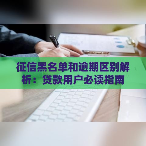 征信黑名单和逾期区别解析：贷款用户必读指南