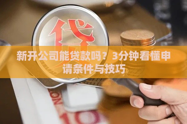 新开公司能贷款吗？3分钟看懂申请条件与技巧