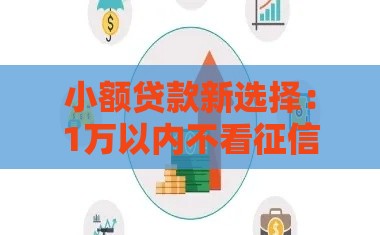 小额贷款新选择：1万以内不看征信的借款渠道盘点