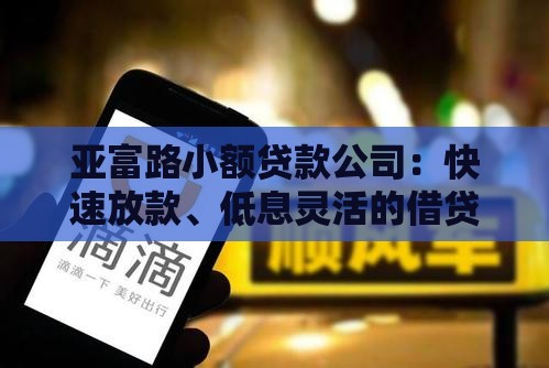 亚富路小额贷款公司：快速放款、低息灵活的借贷解决方案