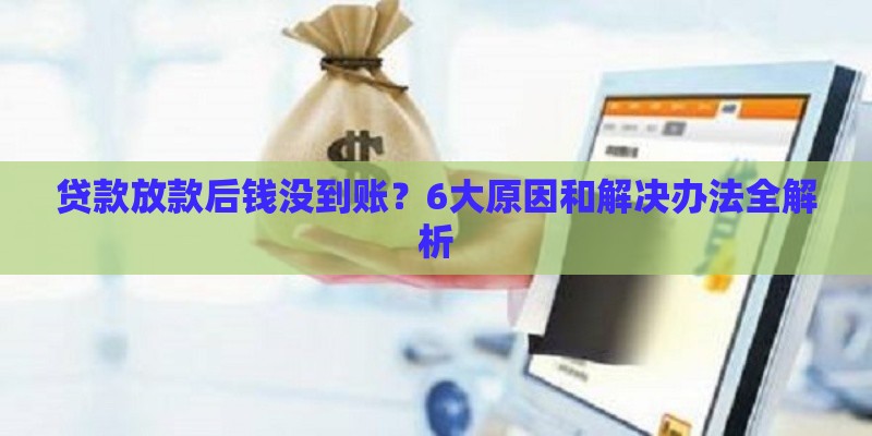 贷款放款后钱没到账？6大原因和解决办法全解析