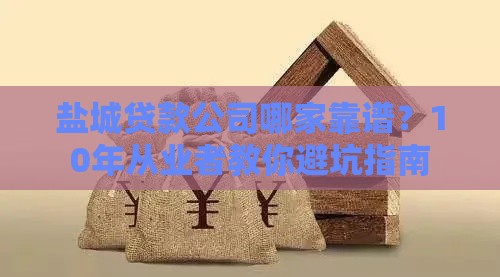 盐城贷款公司哪家靠谱？10年从业者教你避坑指南