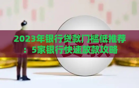 2023年银行贷款门槛低推荐：5家银行快速放款攻略