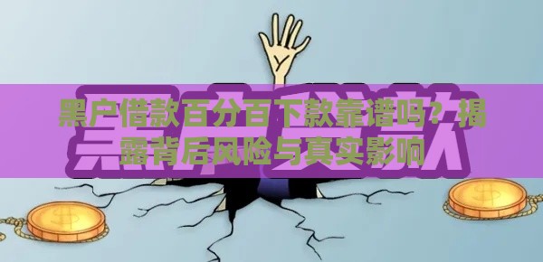 黑户借款百分百下款靠谱吗？揭露背后风险与真实影响