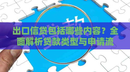出口信贷包括哪些内容？全面解析贷款类型与申请流程