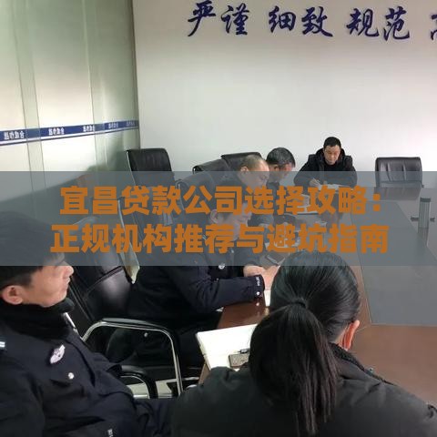 宜昌贷款公司选择攻略：正规机构推荐与避坑指南