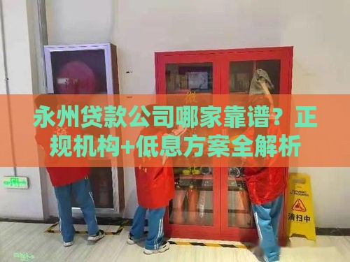 永州贷款公司哪家靠谱？正规机构+低息方案全解析