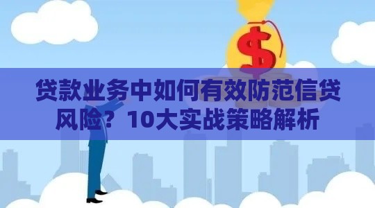 贷款业务中如何有效防范信贷风险?10大实战策略解析 贷款业务中如何有效防范信贷风险?10大实战策略解析