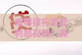 南粤银行贷款利息高吗?真实数据与用户反馈全解析 南粤银行贷款利息高吗?真实数据与用户反馈全解析