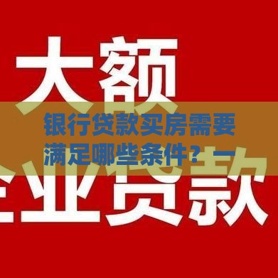 银行贷款买房需要满足哪些条件？一文看懂申请要求
