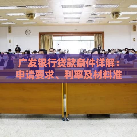 广发银行贷款条件详解：申请要求、利率及材料准备指南