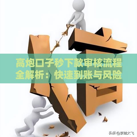 高炮口子秒下款审核流程全解析：快速到账与风险提示