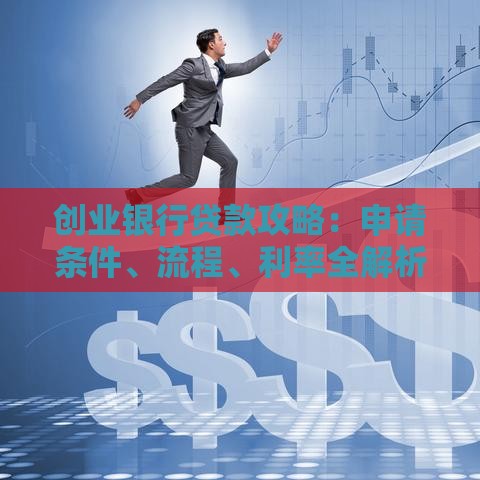 创业银行贷款攻略：申请条件、流程、利率全解析