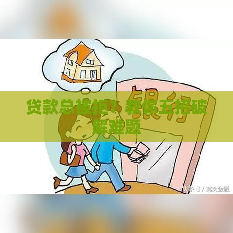 贷款总被拒？教你五招破解难题