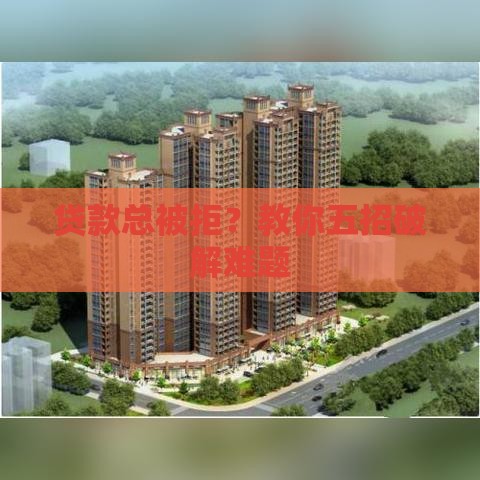 贷款总被拒？教你五招破解难题