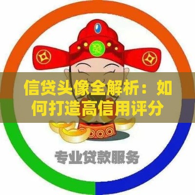 信贷头像全解析：如何打造高信用评分轻松获贷？
