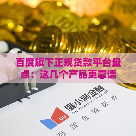 百度旗下正规贷款平台盘点：这几个产品更靠谱