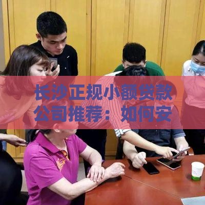长沙正规小额贷款公司推荐：如何安全快速解决资金需求