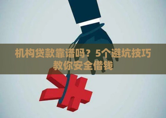 机构贷款靠谱吗？5个避坑技巧教你安全借钱