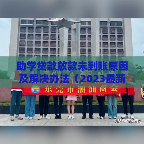 助学贷款放款未到账原因及解决办法（2023最新指南）