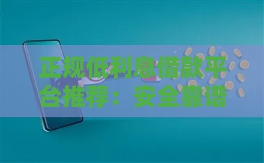 正规低利息借款平台推荐：安全靠谱的借贷渠道盘点