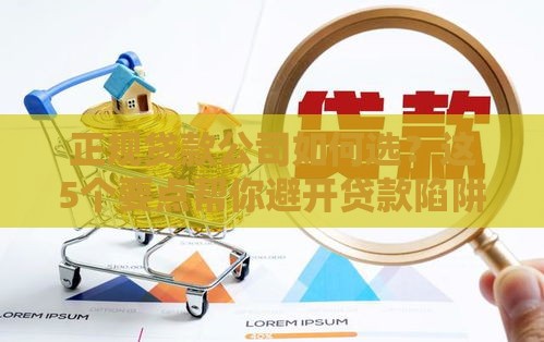 正规贷款公司如何选？这5个要点帮你避开贷款陷阱