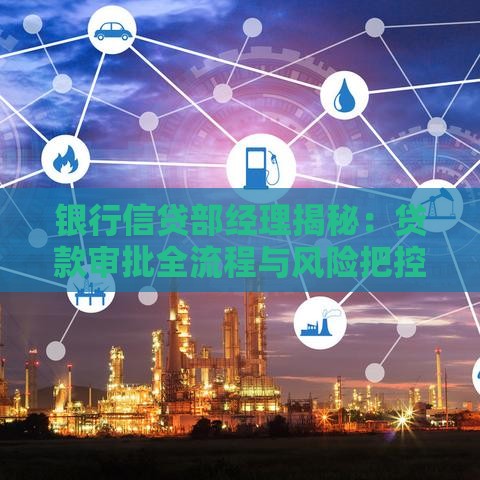 银行信贷部经理揭秘:贷款审批全流程与风险把控关键点 银行信贷部经理揭秘:贷款审批全流程与风险把控关键点