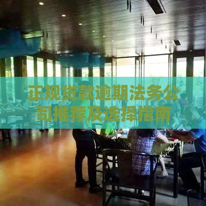 正规贷款逾期法务公司推荐及选择指南