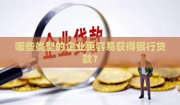 哪些类型的企业更容易获得银行贷款？