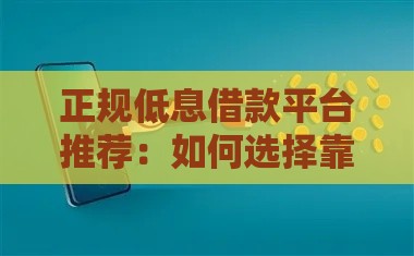 正规低息借款平台推荐：如何选择靠谱且利息低的渠道