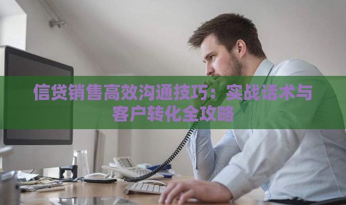 信贷销售高效沟通技巧：实战话术与客户转化全攻略