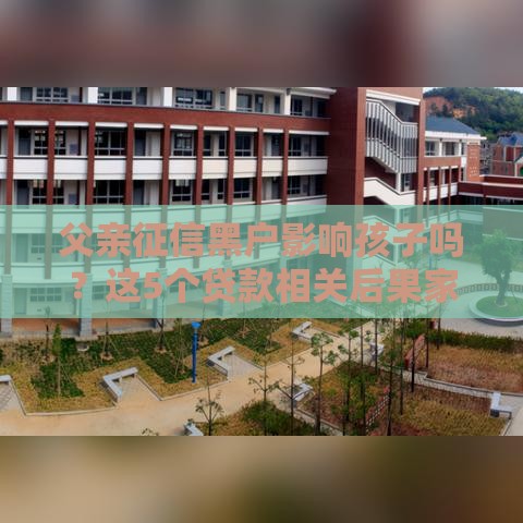 父亲征信黑户影响孩子吗？这5个贷款相关后果家长必须知道