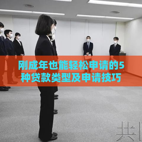 刚成年也能轻松申请的5种贷款类型及申请技巧