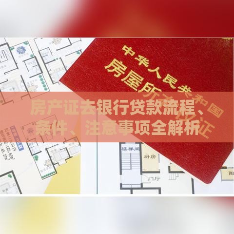 房产证去银行贷款流程、条件、注意事项全解析