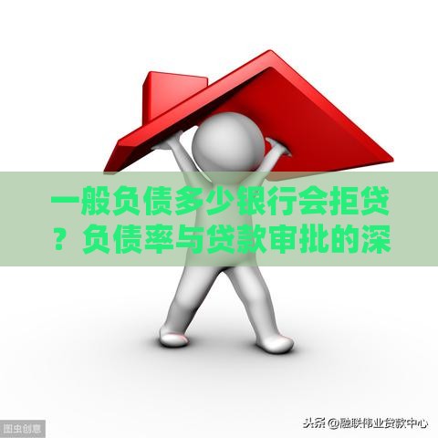 一般负债多少银行会拒贷？负债率与贷款审批的深度解析