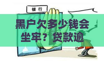 黑户欠多少钱会坐牢？贷款逾期法律风险深度解析