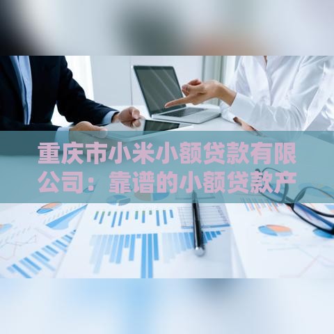 重庆市小米小额贷款有限公司：靠谱的小额贷款产品与申请攻略