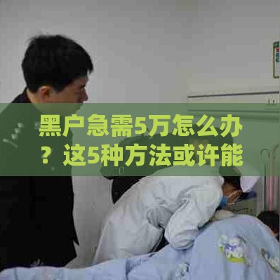 黑户急需5万怎么办？这5种方法或许能帮你解决难题