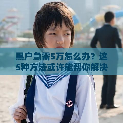 黑户急需5万怎么办？这5种方法或许能帮你解决难题