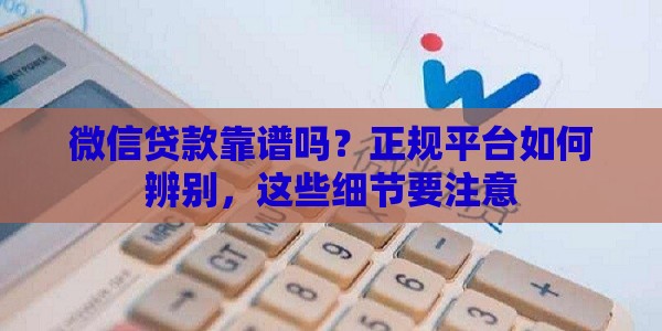 微信贷款靠谱吗？正规平台如何辨别，这些细节要注意