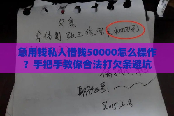 急用钱私人借钱50000怎么操作？手把手教你合法打欠条避坑