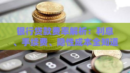 银行贷款费率解析：利息、手续费、隐性成本全知道