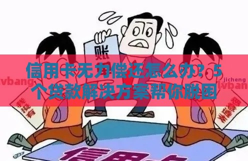 信用卡无力偿还怎么办？5个贷款解决方案帮你脱困