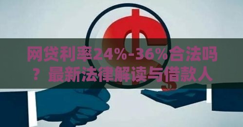 网贷利率24%-36%合法吗？最新法律解读与借款人必知风险