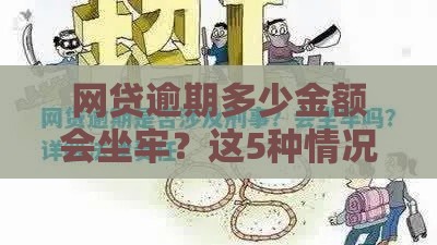 网贷逾期多少金额会坐牢？这5种情况可能涉及刑事责任