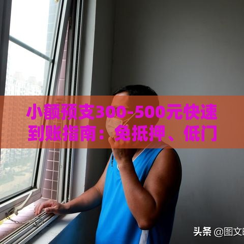 小额预支300-500元快速到账指南：免抵押、低门槛借款渠道推荐